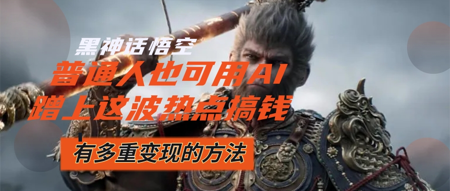 （12414期）黑神话悟空爆火，已经有人利用这波流量变现几十万，普通人也可用AI蹭上…-创学资源站