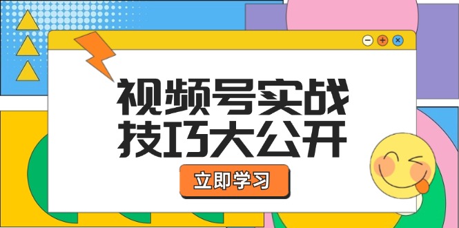 视频号实战技巧大公开：选题拍摄、运营推广、直播带货一站式学习-创学资源站
