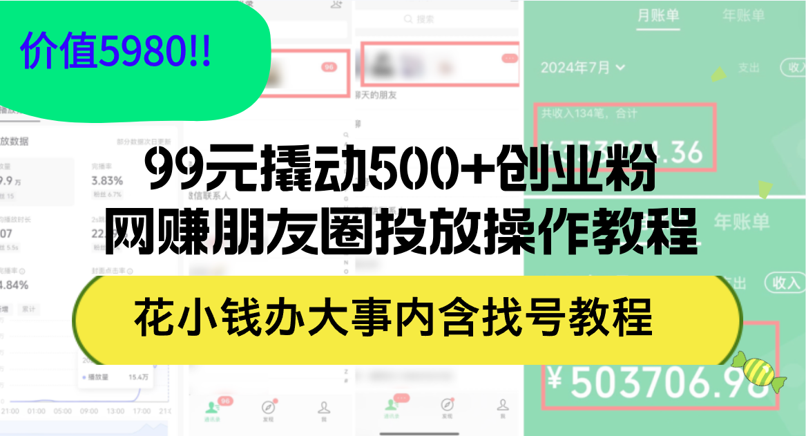 （12431期）99元撬动500+创业粉，网赚朋友圈投放操作教程价值5980！花小钱办大事内…-创学资源站