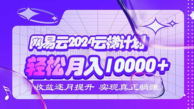 （12439期）2024网易云云梯计划  每月躺赚5000+-创学资源站