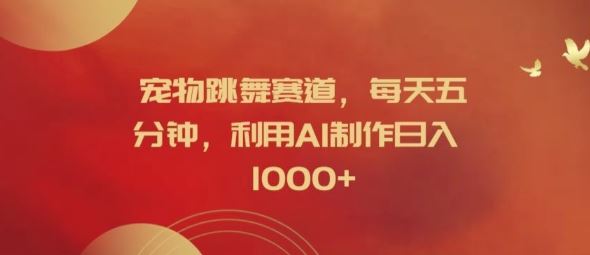 宠物跳舞赛道，每天五分钟，利用AI制作日入1k【揭秘】-创学资源站