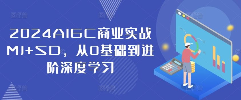 2024AIGC商业实战MJ+SD，从0基础到进阶深度学习-创学资源站
