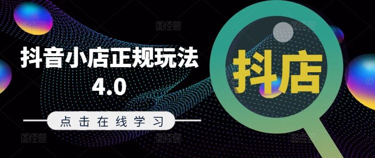 抖音小店正规玩法4.0(更新8月)，帮助你更好地理解和应对电商抖店的运营-创学资源站