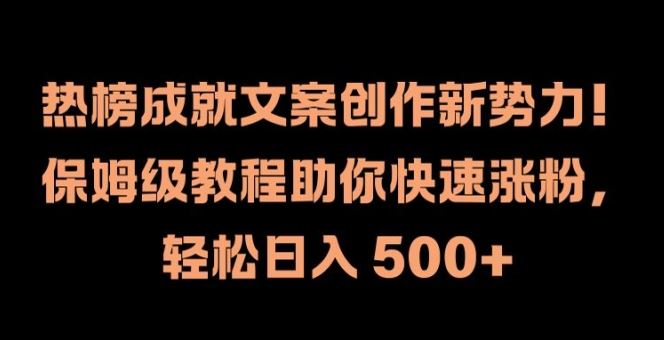 热榜成就文案创作新势力，保姆级教程助你快速涨粉，轻松日入 500+【揭秘】-创学资源站