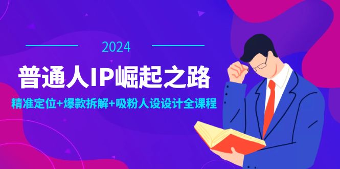 普通人IP崛起之路：打造个人品牌，精准定位+爆款拆解+吸粉人设设计全课程-创学资源站