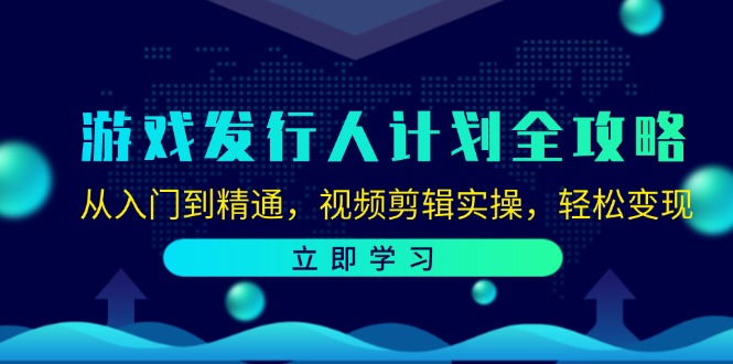 （12478期）游戏发行人计划全攻略：从入门到精通，视频剪辑实操，轻松变现-创学资源站