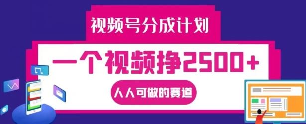 视频号分成计划，一个视频挣2500+，人人可做的赛道【揭秘】-创学资源站
