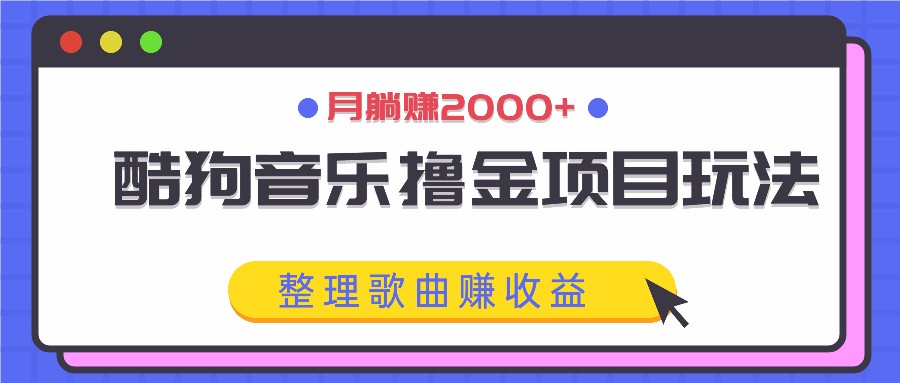 酷狗音乐撸金项目玩法，整理歌曲赚收益，月躺赚2000+-创学资源站