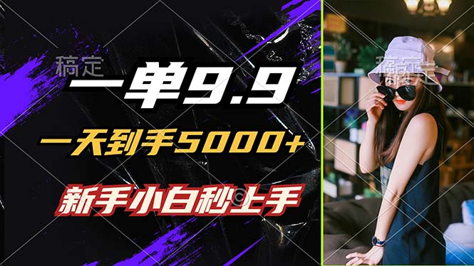 一单9.9，一天到手5000+，不挑人，小白当天上手，制作作品只需1分钟-创学资源站