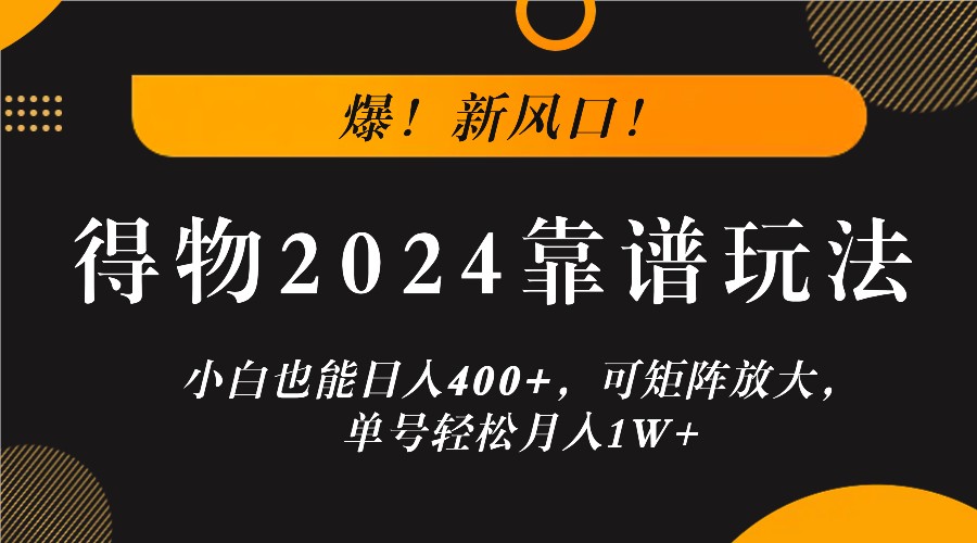 爆！新风口！小白也能日入400+，得物2024靠谱玩法，可矩阵放大，单号轻松月入1W+-创学资源站