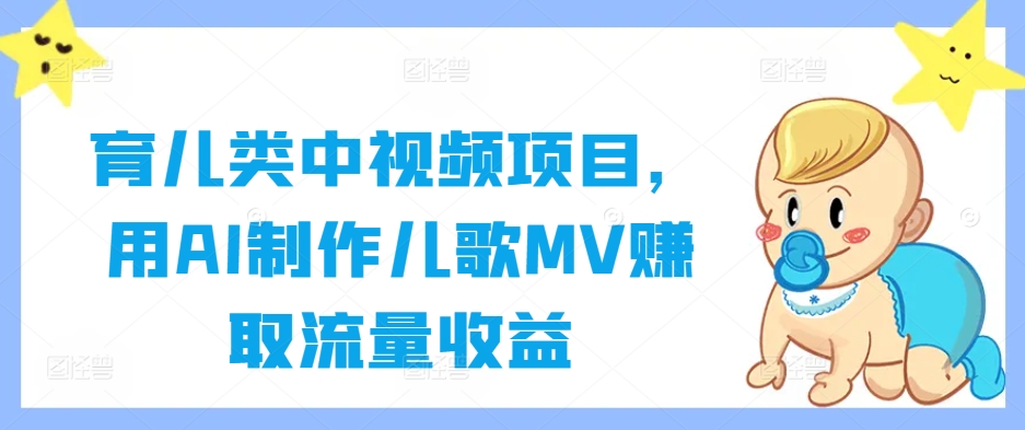 育儿类中视频项目，用AI制作儿歌MV赚取流量收益-创学资源站