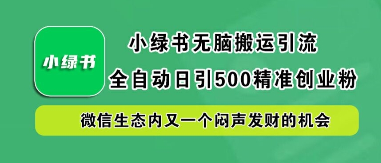 小绿书无脑搬运引流，全自动日引500精准创业粉，微信生态内又一个闷声发财的机会【揭秘】-创学资源站
