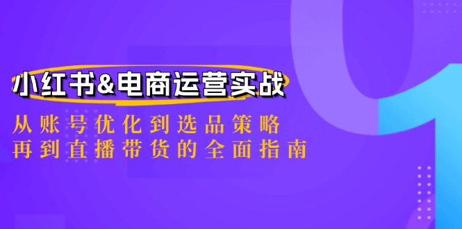 小红书&电商运营实战：从账号优化到选品策略，再到直播带货的全面指南-创学资源站