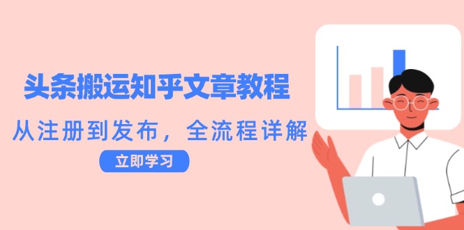 头条搬运知乎文章教程：从注册到发布，全流程详解-创学资源站