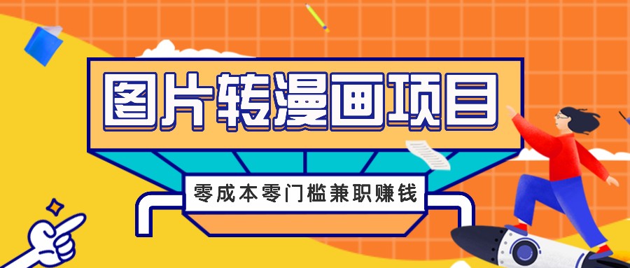 图片转漫画项目，零成本零门槛信息差赚钱，兼职操作月收益千元-创学资源站