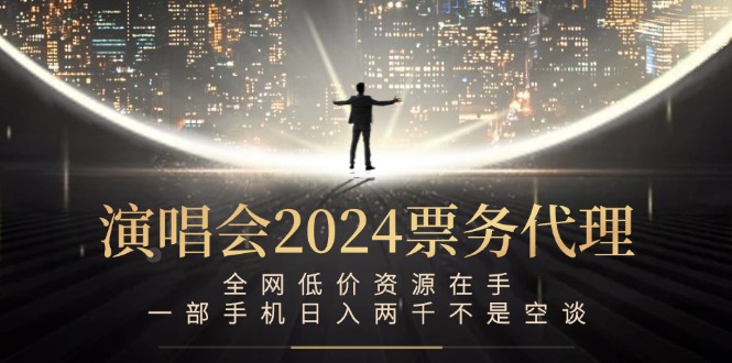 演唱会2024票务代理，全网低价资源在手，一部手机日入两千不是空谈-创学资源站