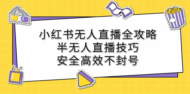 小红书无人直播全攻略：半无人直播技巧，安全高效不封号-创学资源站