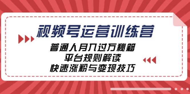 视频号运营训练营：普通人月入过万秘籍，平台规则解读，快速涨粉与变现-创学资源站