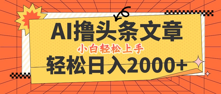 AI撸头条最新玩法，轻松日入2000+，当天起号，第二天见收益，小白轻松…-创学资源站