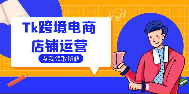 Tk跨境电商店铺运营：选品策略与流量变现技巧，助力跨境商家成功出海-创学资源站