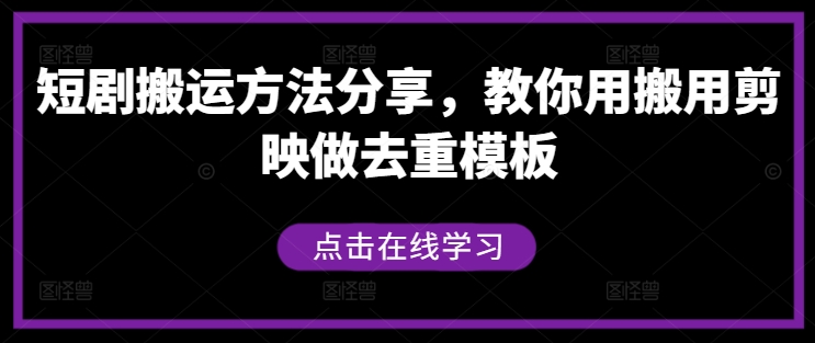 短剧搬运方法分享，教你用搬用剪映做去重模板-创学资源站