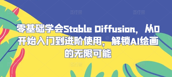 零基础学会Stable Diffusion，从0开始入门到进阶使用，解锁AI绘画的无限可能-创学资源站