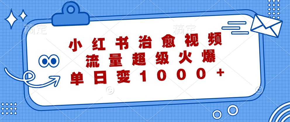 小红书治愈视频,流量超级火爆,单日变现1000+-创学资源站