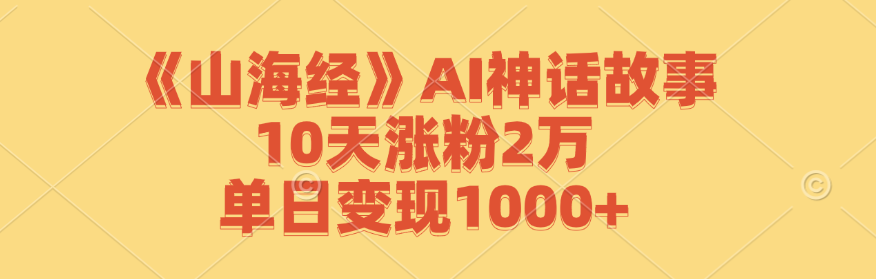 《山海经》AI神话故事,10天涨粉2万,单日变现1000+-创学资源站