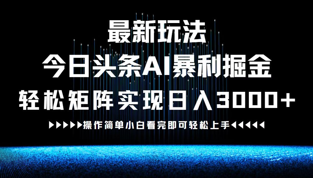 最新今日头条AI暴利掘金玩法，轻松矩阵日入3000+-创学资源站