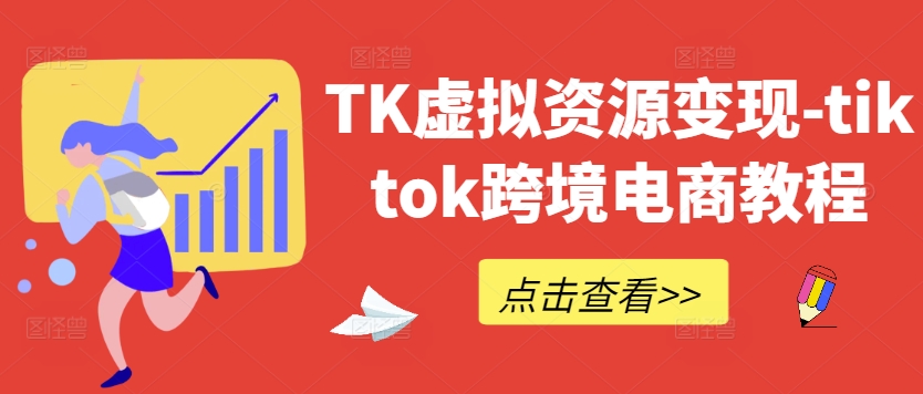 TK虚拟资源变现-tiktok跨境电商教程-创学资源站