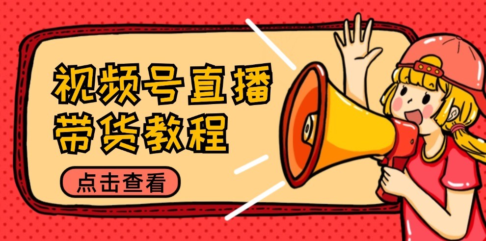 视频号直播带货教程：选品思路与话术拆解/掌握多种带货套路/提升直播效果-创学资源站