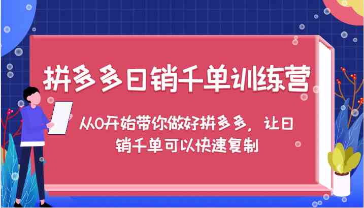 拼多多日销千单训练营，从0开始带你做好拼多多，让日销千单可以快速复制-创学资源站