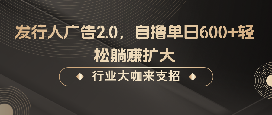 发行人广告2.0，无需任何成本自撸单日600+，轻松躺赚扩大-创学资源站