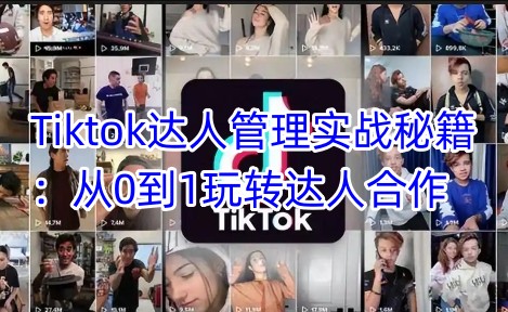Tiktok达人管理实战秘籍：从0到1玩转达人合作-创学资源站