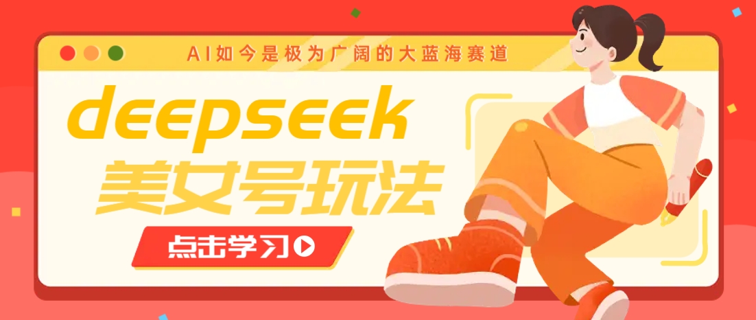 借助deepseek创作出各种风格的美女视频，7天快速涨粉，多种变现月入万元-创学资源站