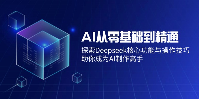AI从零基础到精通:探索Deepseek核心功能与操作技巧,助你成为AI制作高手-创学资源站