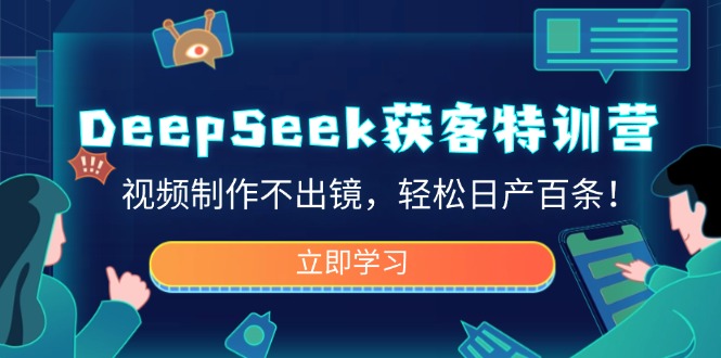 DeepSeek获客特训营，视频制作不出镜，轻松日产百条！-创学资源站