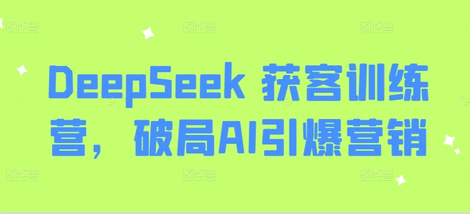 DeepSeek 获客训练营，破局AI引爆营销-创学资源站