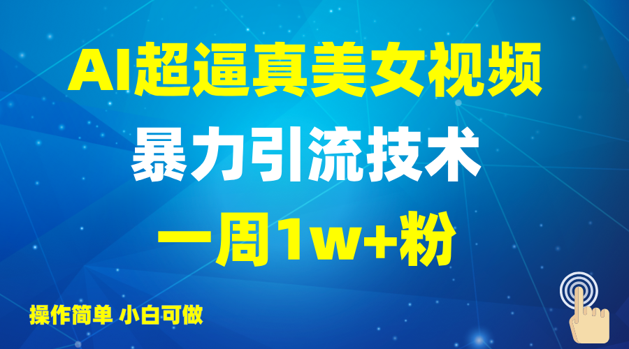 2025AI超逼真美女视频暴力引流，一周1w+粉，操作简单小白可做，躺赚视频收益-创学资源站