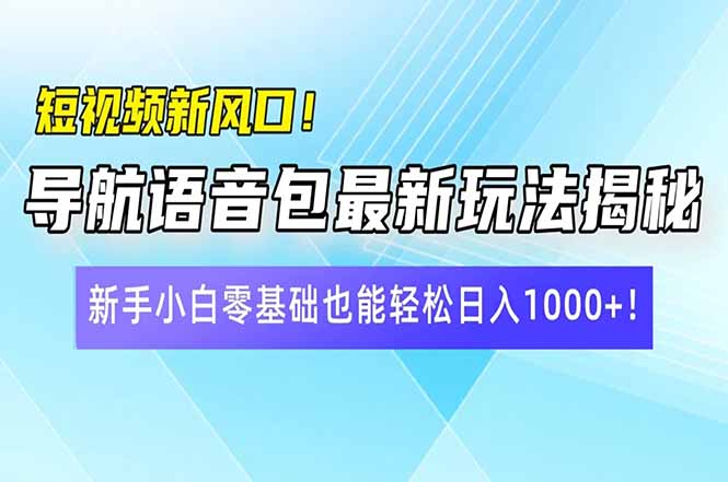 短视频新风口！导航语音包最新玩法揭秘，新手小白零基础也能轻松日入10…-创学资源站