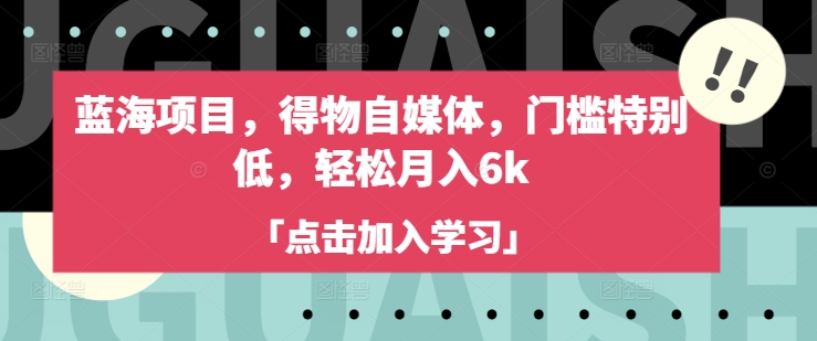 蓝海项目，得物自媒体，门槛特别低，轻松月入6k-创学资源站