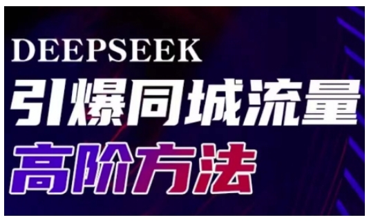 Deepseek引爆同城引流高阶玩法，助力实体门店实现高效转化与传播-创学资源站