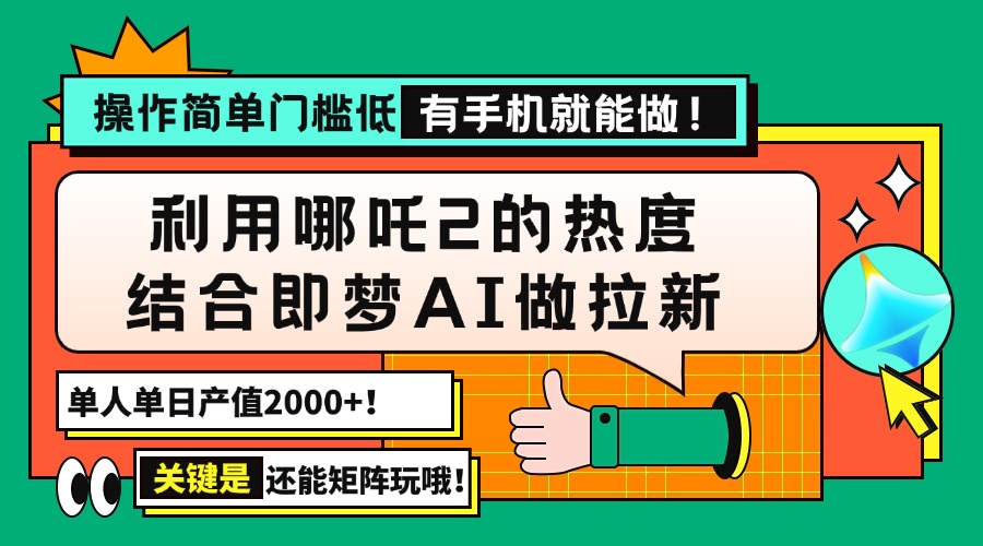 用哪吒2热度结合即梦AI做拉新，单日产值2000+，操作简单门槛低，有手机…-创学资源站