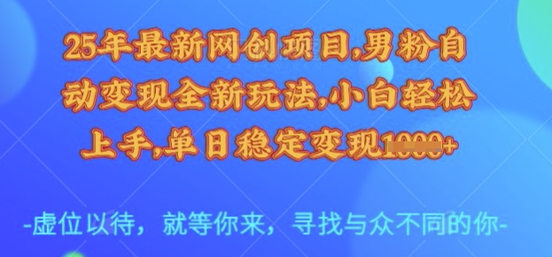 25年最新网创项目，男粉自动变现全新玩法，小白轻松上手，单日稳定变现多张【揭秘】-创学资源站