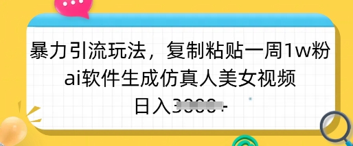 暴力引流玩法，复制粘贴一周1w粉，ai软件生成仿真人美女视频，日入多张-创学资源站