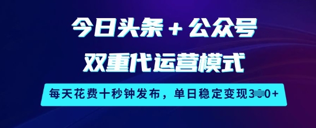 今日头条+公众号双重代运营模式，每天花费十秒钟发布，单日稳定变现3张【揭秘】-创学资源站