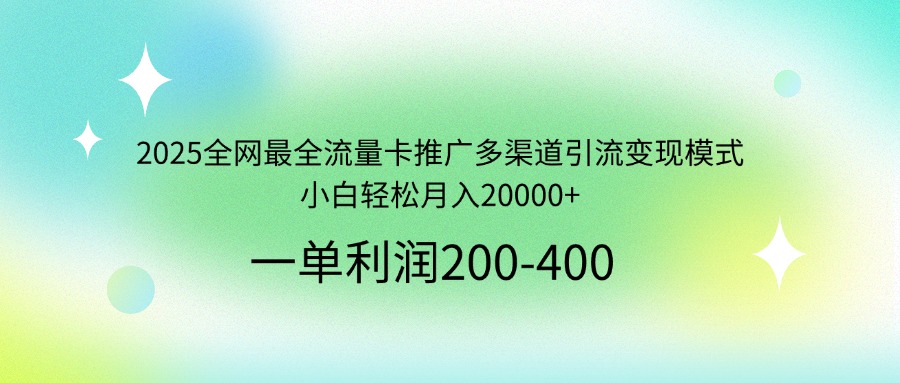 2025全网最全流量卡推广多渠道引流变现模式，小白轻松月入20000+-创学资源站