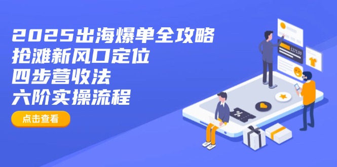 2025出海爆单全攻略：抢滩新风口定位+四步营收法+六阶实操流程-创学资源站