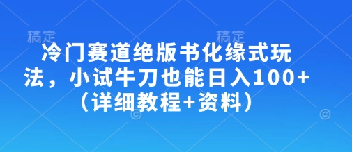 冷门赛道绝版书化缘式玩法，小试牛刀也能日入100+(详细教程+资料)-创学资源站