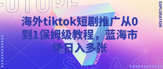 海外tiktok短剧推广从0到1保姆级教程，蓝海市场日入多张-创学资源站